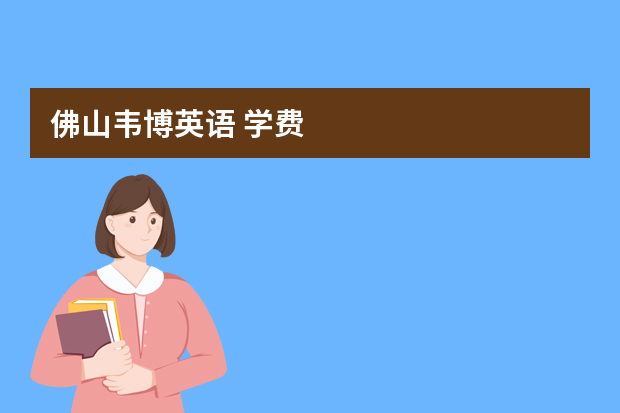 佛山韦博英语 学费